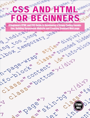 CSS and HTML for beginners: A Beginners HTML and CSS Guide to Developing a Strong Coding Foundation, Building Responsive Website and Creating Standard Web page - Hall, Ethan