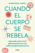 Cuando El Cuerpo Se Rebela: Aprende Cmo Vivir Plenamente Con Una Enfermedad Aut O Inmune /When Our Bodies Rebel: Living Life in Full with an Autoimmune Disord