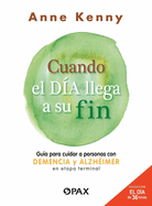 Cuando El Da Llega a Su Fin: Gua Para Cuidar a Personas Con Demencia Y Alzhimer En Etapa Terminal