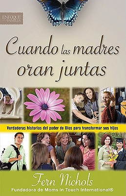 Cuando Las Madres Oran Juntas: Verdaderas Historias del Poder de Dios Para Transformar Sus Hijos - Nichols, Fern