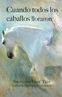 Cuando todos los caballos lloraron - Ta'er, Yusuf, and Valenzuela, Tatiana (Translated by)