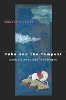 Cuba and the Tempest: Literature and Cinema in the Time of Diaspora - Gonz lez, Eduardo
