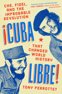 Cuba Libre!: Che, Fidel, and the Improbable Revolution That Changed World History - Perrottet, Tony