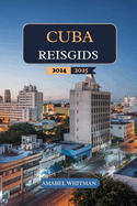 Cuba Reisgids 2024 - 2025: Ontdek verborgen stranden, historische locaties, levendige gerechten, samengestelde routes en essentile tips voor een onvergetelijke reis in het tropische paradijs van het Caribisch gebied