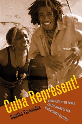 Cuba Represent!: Cuban Arts, State Power, and the Making of New Revolutionary Cultures - Fernandes, Sujatha, Professor