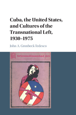 Cuba, the United States, and Cultures of the Transnational Left, 1930-1975 - Gronbeck-Tedesco, John A.