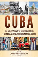 Cuba: Una gua fascinante de la historia de Cuba y La Habana, la Revolucin cubana y Fidel Castro