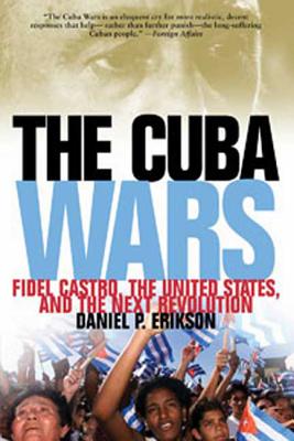 Cuba Wars: Fidel Castro, the United States, and the Next Revolution - Erikson, Daniel P