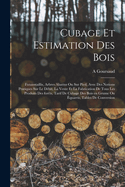 Cubage Et Estimation Des Bois: Futaiestaillis, Arbres Abattus Ou Sur Pied, Avec Des Notions Pratiques Sur Le Debit, La Vente Et La Fabrication de Tous Les Produits Des Forets, Tarif de Cubage Des Bois En Grume Ou Equarris, Tables de Conversion