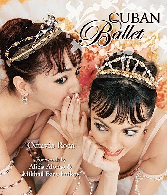Cuban Ballet - Roca, Octavio, and Alonso, Alicia (Foreword by), and Baryshnikov, Mikhail (Foreword by)