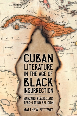 Cuban Literature in the Age of Black Insurrection: Manzano, Plcido, and Afro-Latino Religion - Pettway, Matthew