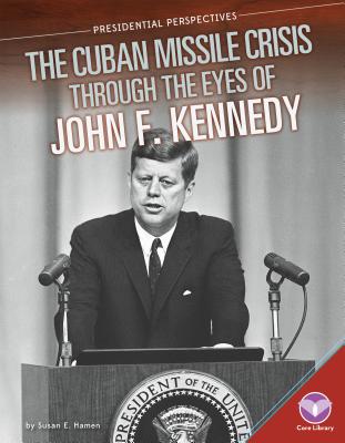 Cuban Missile Crisis Through the Eyes of John F. Kennedy - Hamen, Susan E