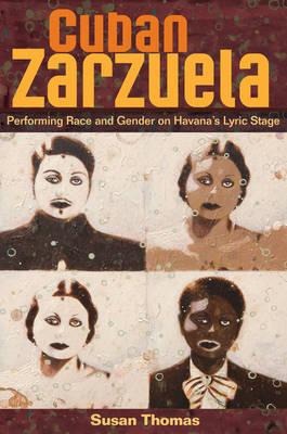 Cuban Zarzuela: Performing Race and Gender on Havana's Lyric Stage - Thomas, Susan