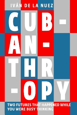 Cubanthropy: Two Futures That Happened While You Were Busy Thinking - De La Nuez, Ivan, and Jones, Ellen (Translated by)