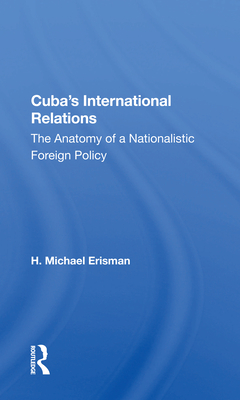 Cuba's International Relations: The Anatomy of a Nationalistic Foreign Policy - Erisman, H Michael