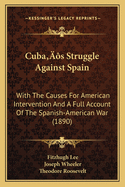 Cuba's Struggle Against Spain: With the Causes for American Intervention and a Full Account of the Spanish-American War,