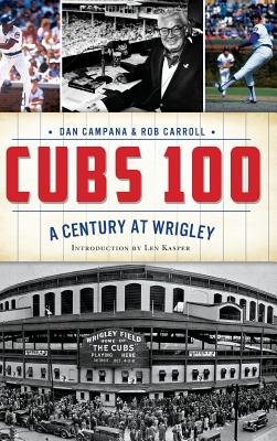 Cubs 100: A Century at Wrigley - Campana, Dan, and Carroll, Rob