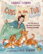 Cubs in the Tub: The True Story of the Bronx Zoo's First Woman Zookeeper