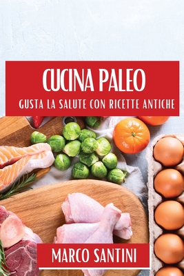 Cucina Paleo: Gusta la Salute con Ricette Antiche - Santini, Marco
