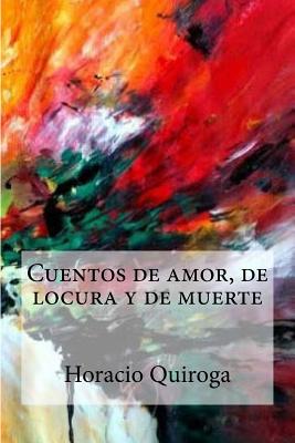 Cuentos de Amor, de Locura Y de Muerte - Quiroga, Horacio