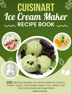 Cuisinart Ice Cream Maker Recipe Book: 115+ Delicious Recipes for Homemade Ice Creams, Frozen Yogurt, and Sweet Treats from Classic Flavors to International Inspirations