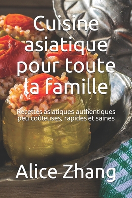 Cuisine asiatique pour toute la famille: Recettes asiatiques authentiques peu coteuses, rapides et saines - Zhang, Alice