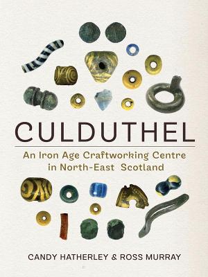 Culduthel: An Iron Age Craftworking Centre in North-East Scotland - Hatherley, Candy, and Murray, Ross