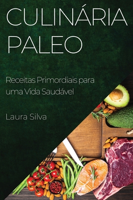 Culinria Paleo: Receitas Primordiais para uma Vida Saudvel - Silva, Laura