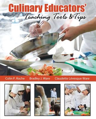Culinary Educators' Teaching Tools & Tips - Roche, Colin P, and Ware, Bradley J, and Levesque Ware, Claudette