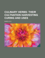 Culinary Herbs: Their Cultivation Harvesting Curing and Uses