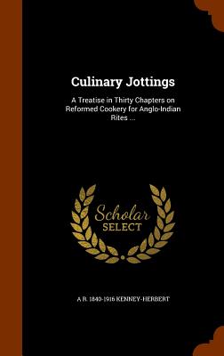 Culinary Jottings: A Treatise in Thirty Chapters on Reformed Cookery for Anglo-Indian Rites ... - Kenney-Herbert, A R 1840-1916