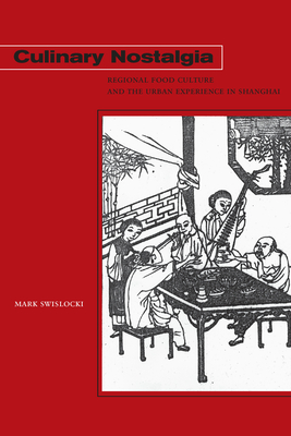 Culinary Nostalgia: Regional Food Culture and the Urban Experience in Shanghai - Swislocki, Mark