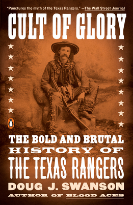 Cult of Glory: The Bold and Brutal History of the Texas Rangers - Swanson, Doug J