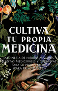 Cultiva Tu Propia Medicina: Jardiner?a de Hierbas Mgicas, Plantas Medicinales Y Curativas Para SU Propia Salud (Para Principiantes)