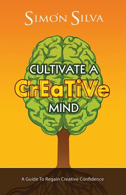 Cultivate a Creative Mind: A Guide to Regain Creative Confidence - Silva, Simon