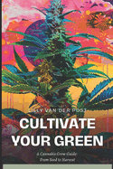 Cultivate your Green: A cannabis grow guide: from seed to harvest (Indica & Sativa)