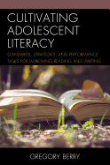Cultivating Adolescent Literacy: Standards, Strategies, and Performance Tasks for Improving Reading and Writing