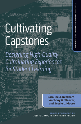 Cultivating Capstones: Designing High-Quality Culminating Experiences for Student Learning - Ketcham, Caroline J (Editor), and Weaver, Anthony G (Editor), and Moore, Jessie L (Editor)