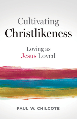 Cultivating Christlikeness: Loving as Jesus Loved - Chilcote, Paul W