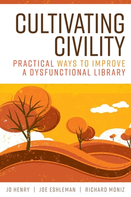 Cultivating Civility: Practical Ways to Improve a Dysfunctional Library - Henry, Jo, and Eshleman, Joe, and Moniz, Richard