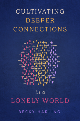 Cultivating Deeper Connections in a Lonely World - Harling, Becky