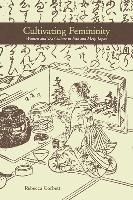 Cultivating Femininity: Women and Tea Culture in EDO and Meiji Japan - Corbett, Rebecca