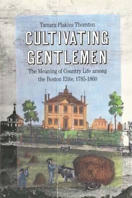 Cultivating Gentlemen: The Meaning of Country Life Among the Boston Elite, 1785-1860 - Thornton, Tamara Plakins, Professor