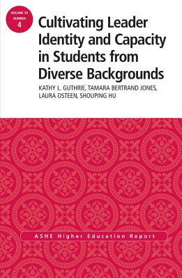 Cultivating Leader Identity and Capacity in Students from Diverse Backgrounds: Ashe Higher Education Report, 39:4 - Guthrie, Kathy L, and Jones, Tamara Bertrand, and Osteen, Laura