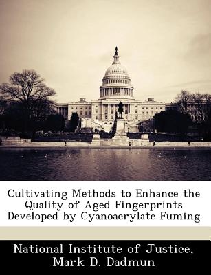 Cultivating Methods to Enhance the Quality of Aged Fingerprints Developed by Cyanoacrylate Fuming - National Institute of Justice (Creator), and Dadmun, Mark D