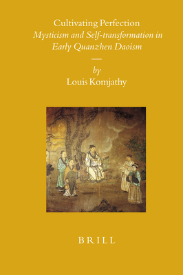 Cultivating Perfection: Mysticism and Self-Transformation in Early Quanzhen Daoism - Komjathy, Louis