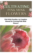 Cultivating Pink Mink Flowers: Pink Mink Paradise: An Complete Manual for Growing Pink Mink Flowers