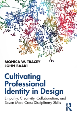 Cultivating Professional Identity in Design: Empathy, Creativity, Collaboration, and Seven More Cross-Disciplinary Skills - Tracey, Monica W, and Baaki, John