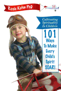 Cultivating Spirituality in Children 101 Ways to Make Every Child's Spirit Soar!