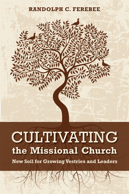 Cultivating the Missional Church: New Soil for Growing Vestries and Leaders - Ferebee, Randolph C